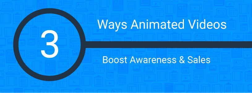 3 Ways Custom Animated Videos Increase Awareness and Sales