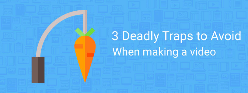 3 Deadly Traps to Avoid When Making a Video